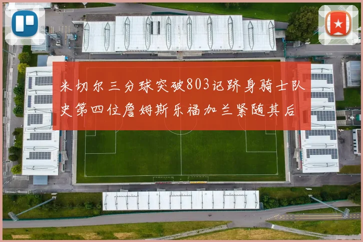 米切尔三分球突破803记跻身骑士队史第四位詹姆斯乐福加兰紧随其后