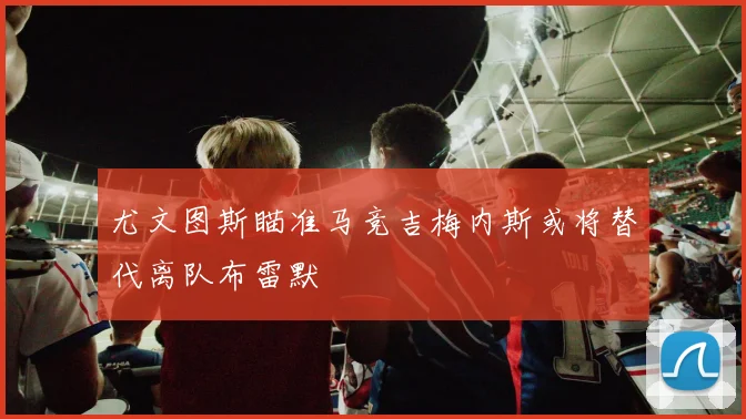 尤文图斯瞄准马竞吉梅内斯或将替代离队布雷默