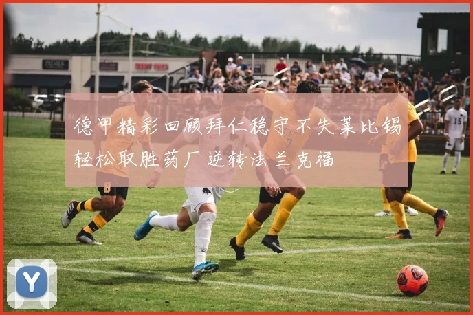 德甲精彩回顾拜仁稳守不失莱比锡轻松取胜药厂逆转法兰克福