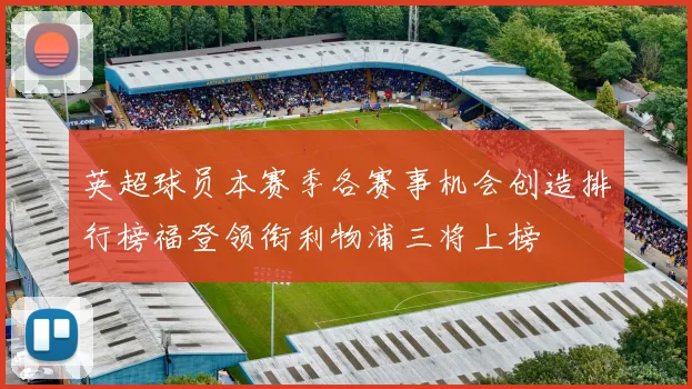 英超球员本赛季各赛事机会创造排行榜福登领衔利物浦三将上榜
